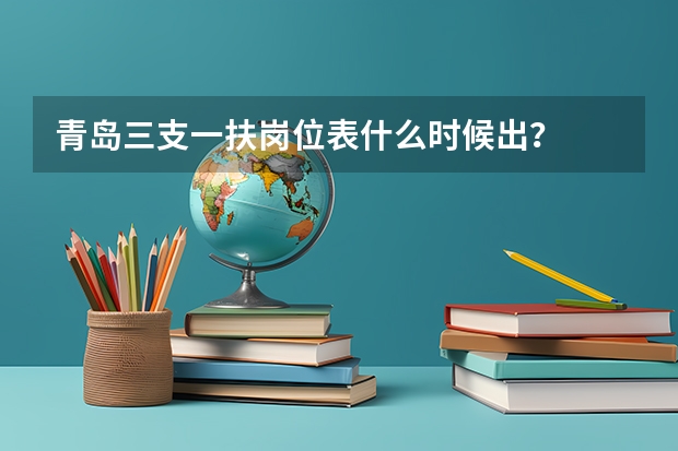 青岛三支一扶岗位表什么时候出？