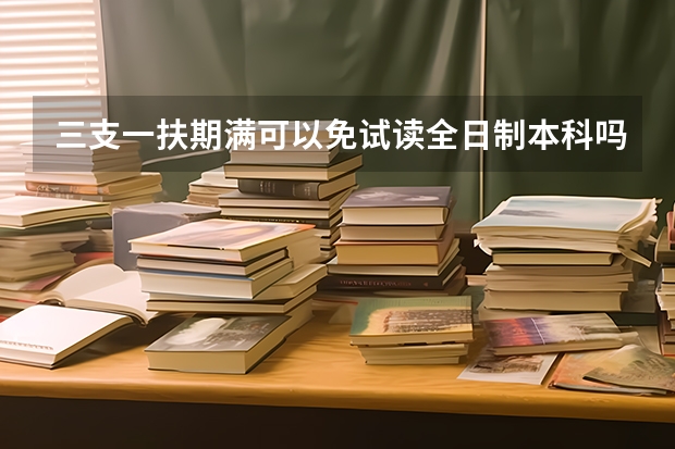 三支一扶期满可以免试读全日制本科吗
