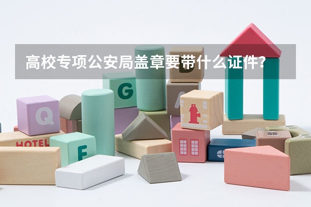 高校专项公安局盖章要带什么证件？
