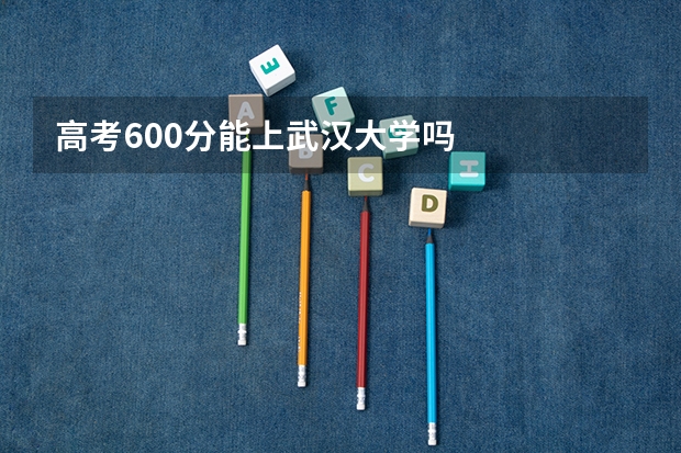 高考600分能上武汉大学吗