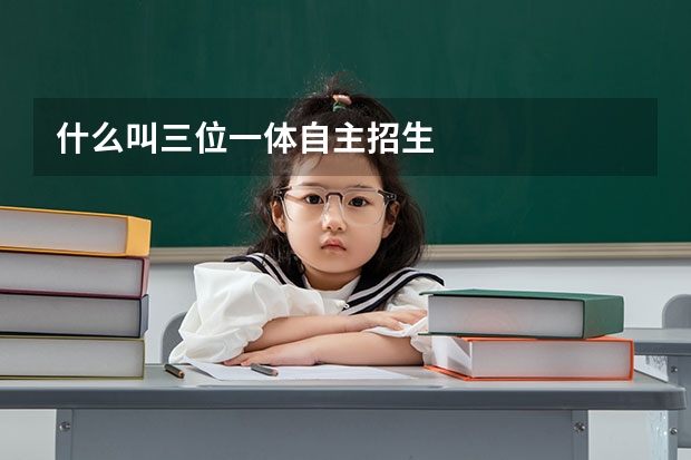 什么叫三位一体自主招生