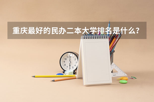 重庆最好的民办二本大学排名是什么?