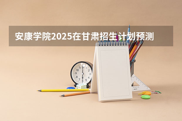 安康学院2025在甘肃招生计划预测