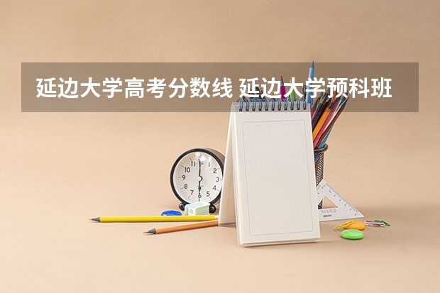 延边大学高考分数线 延边大学预科班分数线？