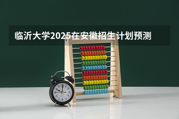 临沂大学2025在安徽招生计划预测