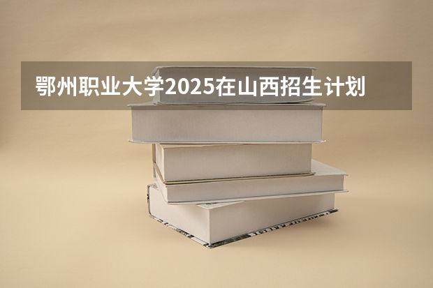 鄂州职业大学2025在山西招生计划预测