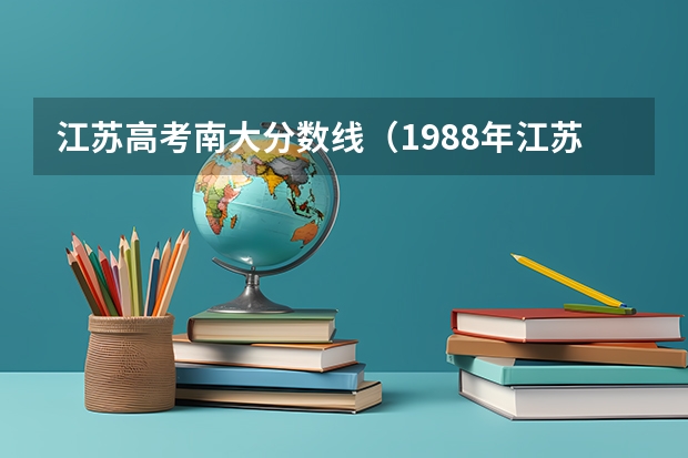 江苏高考南大分数线（1988年江苏省高考各大学分数线）
