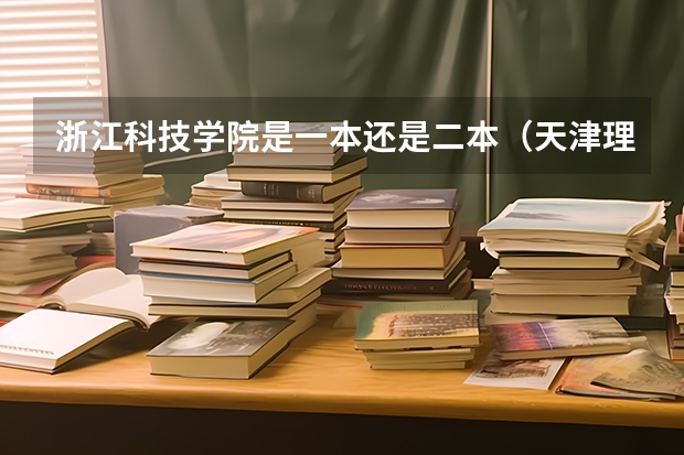 浙江科技学院是一本还是二本(天津理工大学各省录取分数线)