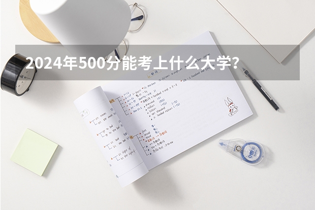 2024年500分能考上什么大学？