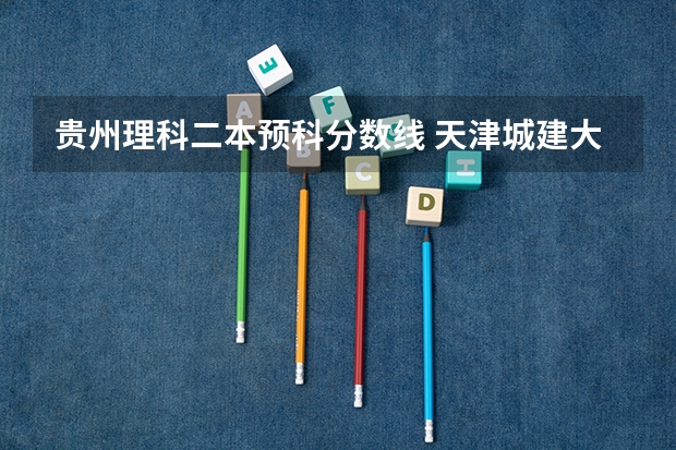 贵州理科二本预科分数线 天津城建大学在贵州招生是一本还是二本