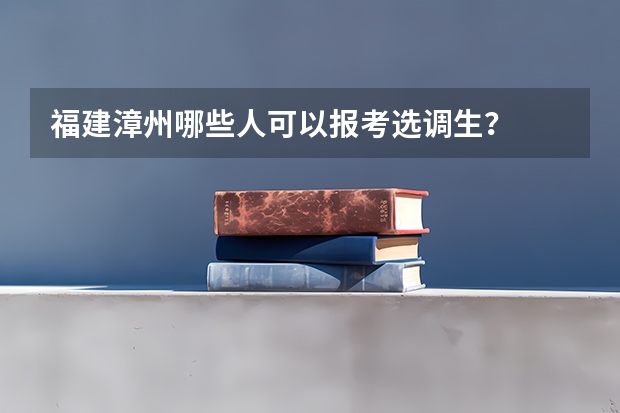 福建漳州哪些人可以报考选调生？
