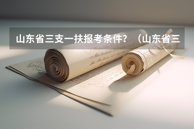 山东省三支一扶报考条件？（山东省三支一扶大学毕业两年后是不是就不能报考了?）