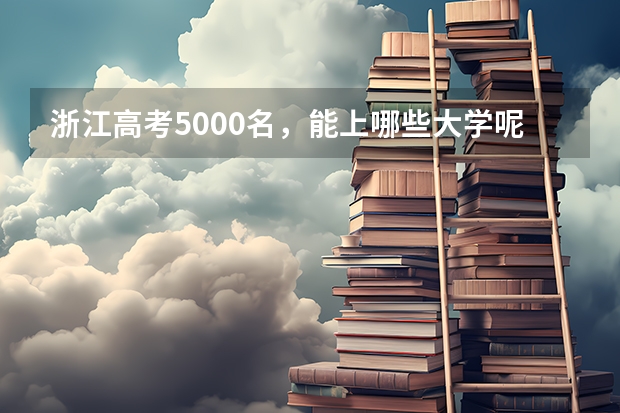 浙江高考5000名，能上哪些大学呢？