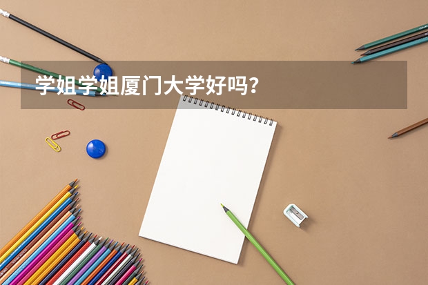 学姐学姐厦门大学好吗？