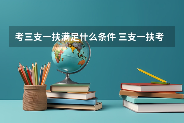 考三支一扶满足什么条件 三支一扶考试的具体报考条件