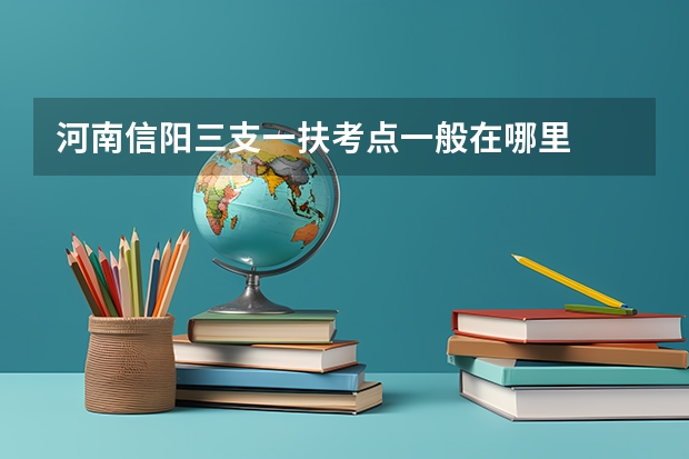 河南信阳三支一扶考点一般在哪里