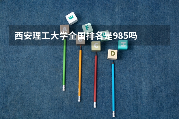 西安理工大学全国排名是985吗
