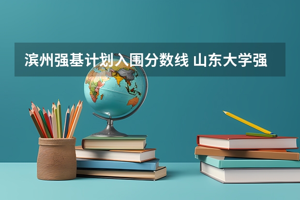 滨州强基计划入围分数线 山东大学强基计划入围分数线