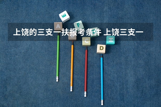 上饶的三支一扶报考条件 上饶三支一扶考试时间