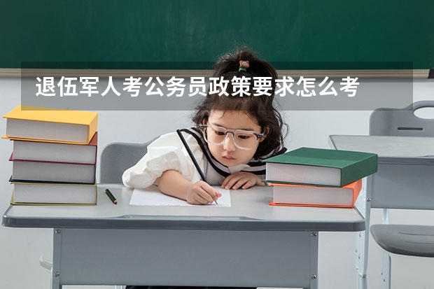 退伍军人考公务员政策要求怎么考