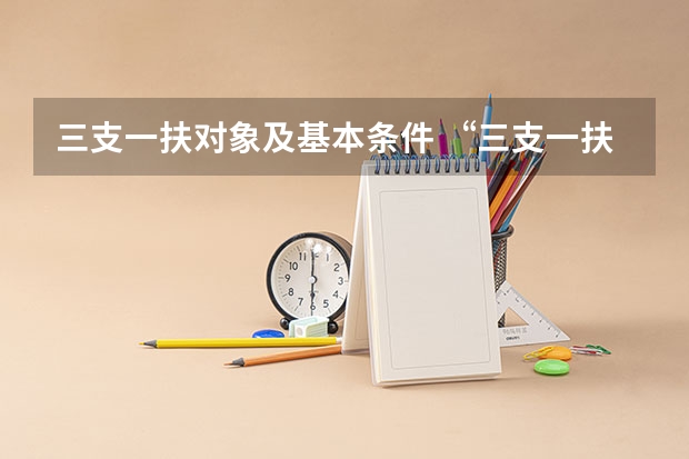 三支一扶对象及基本条件 “三支一扶”计划招募对象和条件