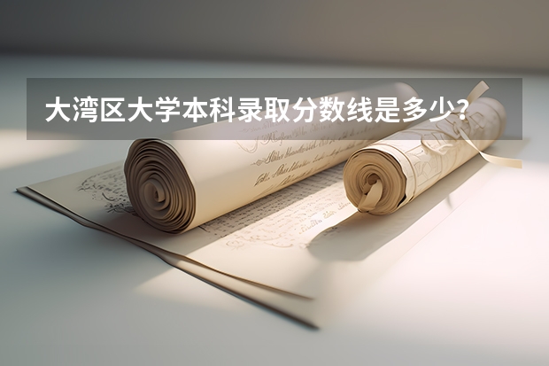 大湾区大学本科录取分数线是多少？