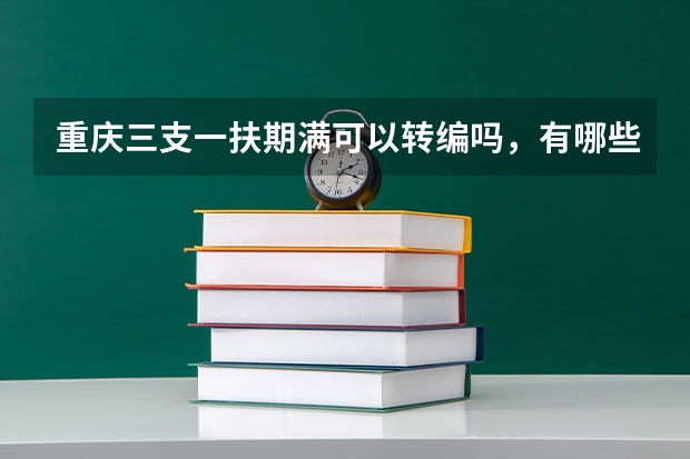 重庆三支一扶期满可以转编吗，有哪些方式是可以参与转编的呢？