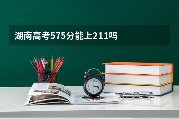 湖南高考575分能上211吗