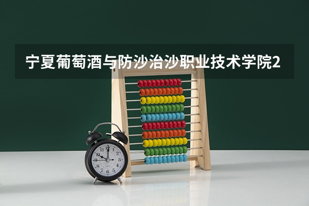 宁夏葡萄酒与防沙治沙职业技术学院2025在山西招生计划预测