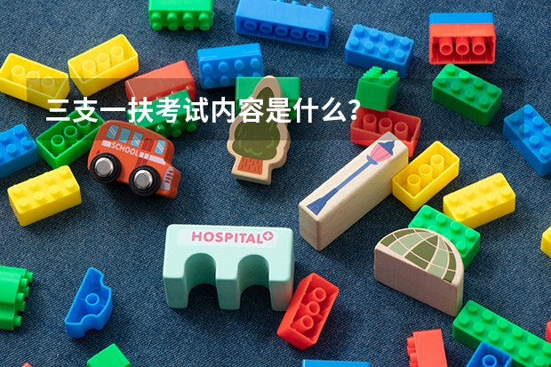 三支一扶考试内容是什么？