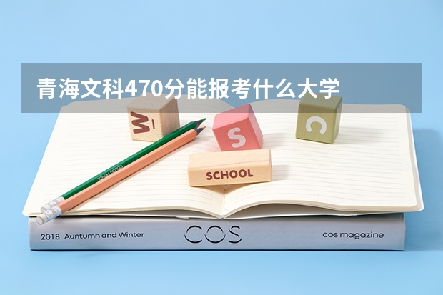 青海文科470分能报考什么大学