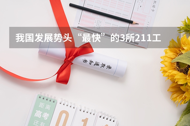 我国发展势头“最快”的3所211工程大学，有望逆袭成为985吗？