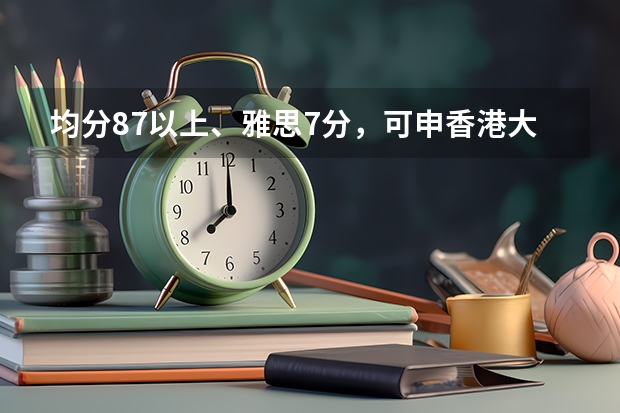 均分87以上、雅思7分，可申香港大学吗