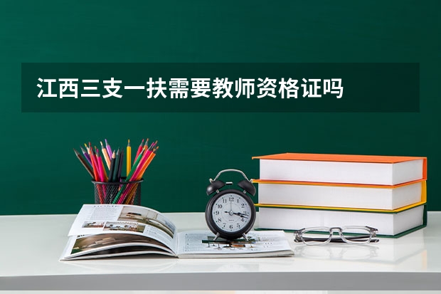 江西三支一扶需要教师资格证吗
