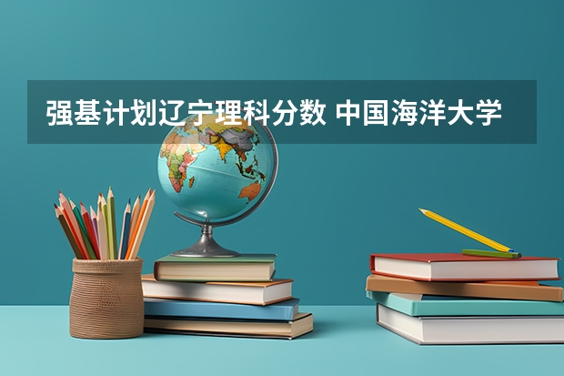强基计划辽宁理科分数 中国海洋大学强基计划入围分数线