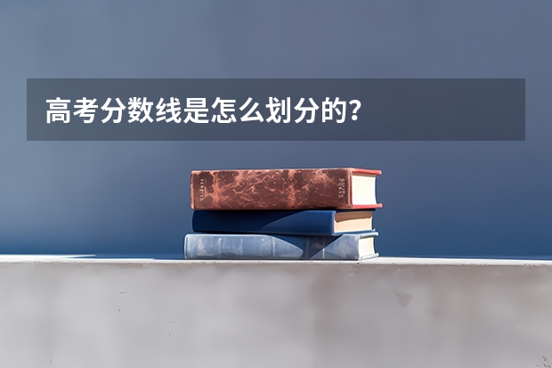 高考分数线是怎么划分的？