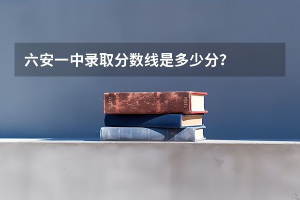 六安一中录取分数线是多少分？