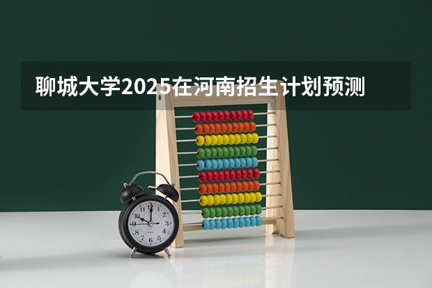 聊城大学2025在河南招生计划预测