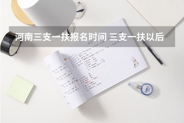 河南三支一扶报名时间 三支一扶以后考事业单位有加分么
