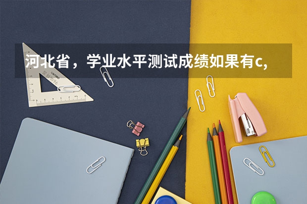 河北省，学业水平测试成绩如果有c,那么对高考录取有影响吗