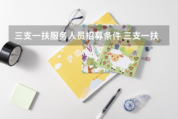 三支一扶服务人员招募条件 三支一扶考试报名条件