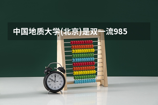 中国地质大学(北京)是双一流/985/211大学吗?历年分数线介绍