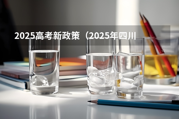 2025高考新政策（2025年四川新高考用全国几卷）