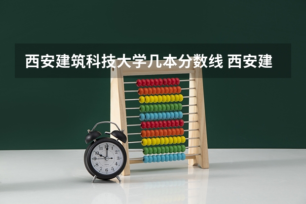 西安建筑科技大学几本分数线 西安建筑科技大学录取分数线
