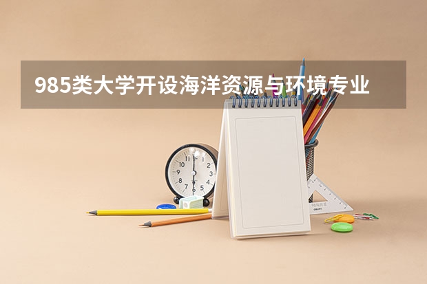 985类大学开设海洋资源与环境专业的有哪些？