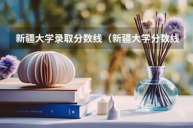 新疆大学录取分数线（新疆大学分数线）
