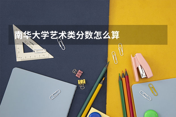 南华大学艺术类分数怎么算