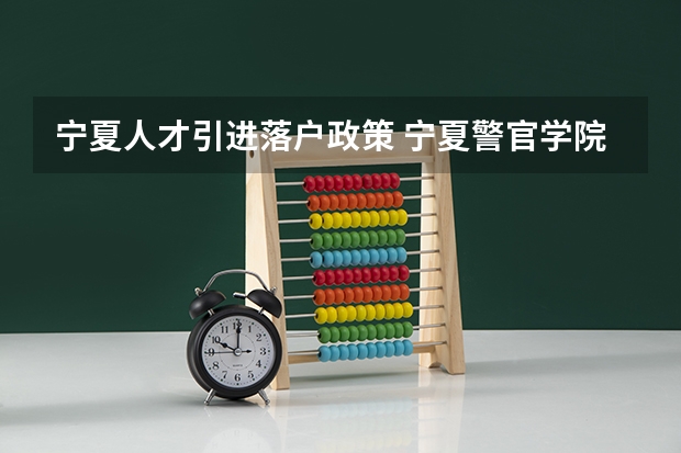 宁夏人才引进落户政策 宁夏警官学院招生条件