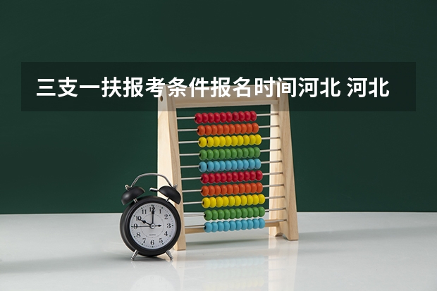 三支一扶报考条件报名时间河北 河北三支一扶最新政策