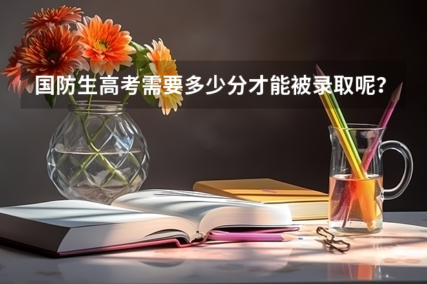 国防生高考需要多少分才能被录取呢?